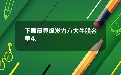 下周最具爆发力六大牛股名单4.