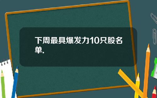 下周最具爆发力10只股名单.