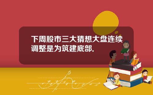 下周股市三大猜想大盘连续调整是为筑建底部.