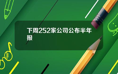 下周252家公司公布半年报