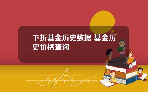 下折基金历史数据 基金历史价格查询