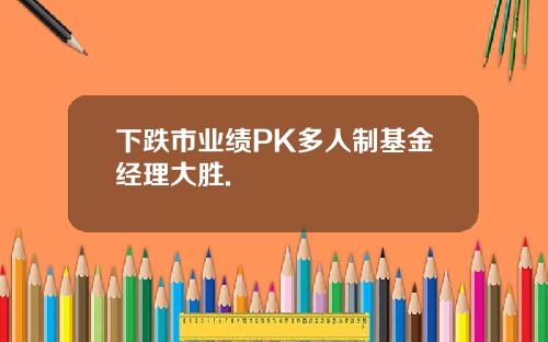 下跌市业绩PK多人制基金经理大胜.