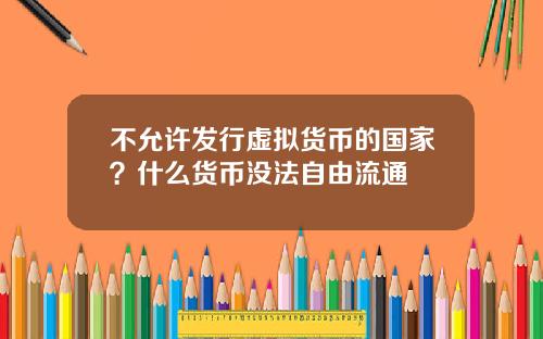 不允许发行虚拟货币的国家？什么货币没法自由流通