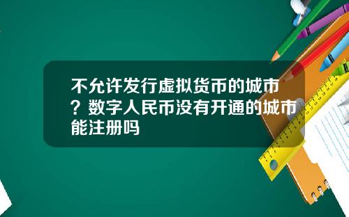 不允许发行虚拟货币的城市？数字人民币没有开通的城市能注册吗