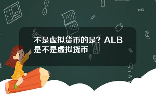 不是虚拟货币的是？ALB是不是虚拟货币