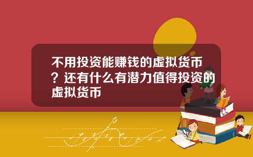 不用投资能赚钱的虚拟货币？还有什么有潜力值得投资的虚拟货币