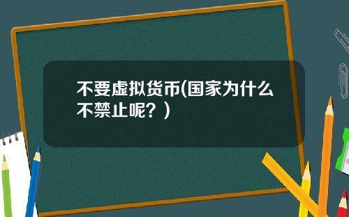 不要虚拟货币(国家为什么不禁止呢？)