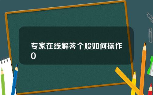 专家在线解答个股如何操作0