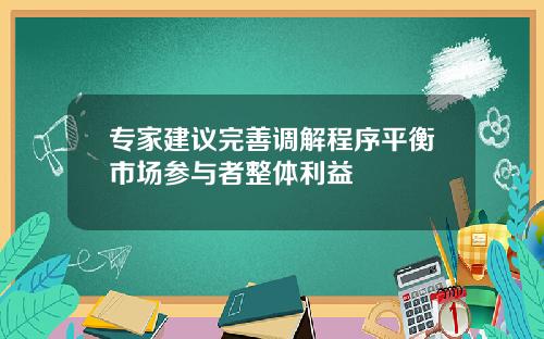 专家建议完善调解程序平衡市场参与者整体利益