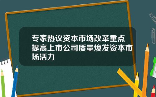 专家热议资本市场改革重点提高上市公司质量焕发资本市场活力