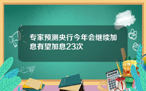 专家预测央行今年会继续加息有望加息23次