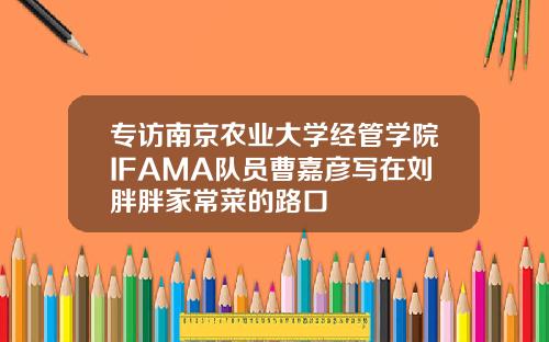 专访南京农业大学经管学院IFAMA队员曹嘉彦写在刘胖胖家常菜的路口