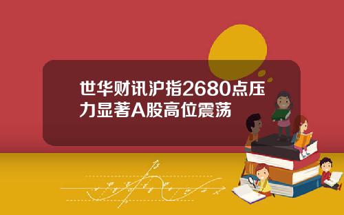 世华财讯沪指2680点压力显著A股高位震荡