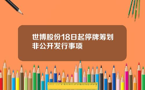 世博股份18日起停牌筹划非公开发行事项