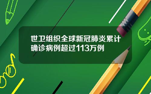 世卫组织全球新冠肺炎累计确诊病例超过113万例