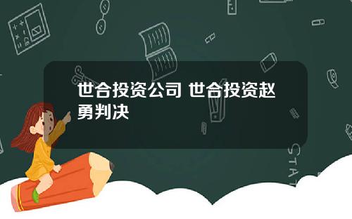 世合投资公司 世合投资赵勇判决