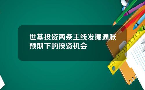 世基投资两条主线发掘通胀预期下的投资机会