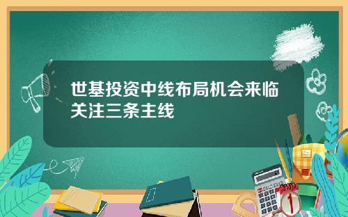 世基投资中线布局机会来临关注三条主线