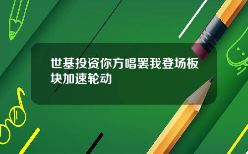 世基投资你方唱罢我登场板块加速轮动