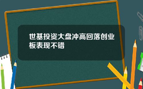 世基投资大盘冲高回落创业板表现不错