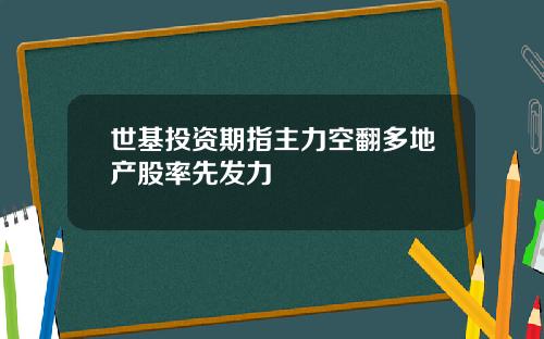 世基投资期指主力空翻多地产股率先发力