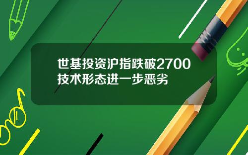 世基投资沪指跌破2700技术形态进一步恶劣