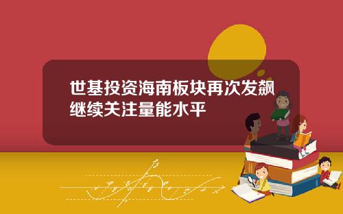 世基投资海南板块再次发飙继续关注量能水平