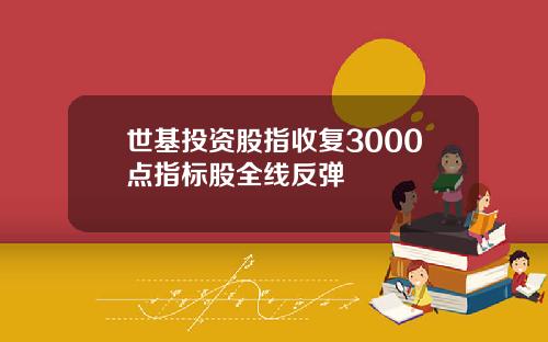 世基投资股指收复3000点指标股全线反弹