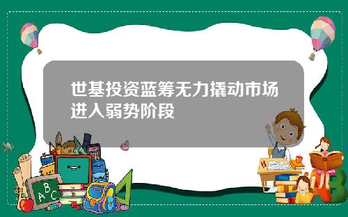 世基投资蓝筹无力撬动市场进入弱势阶段