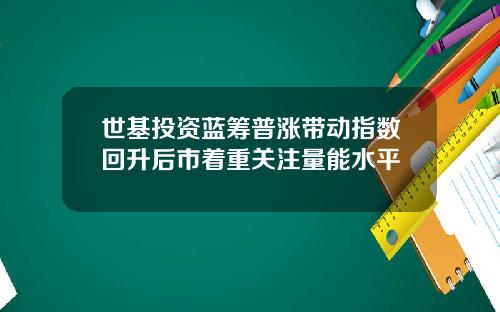 世基投资蓝筹普涨带动指数回升后市着重关注量能水平