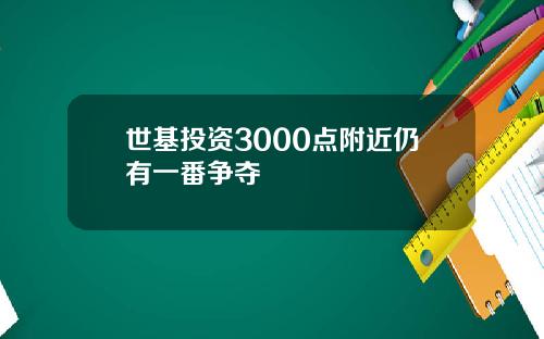 世基投资3000点附近仍有一番争夺