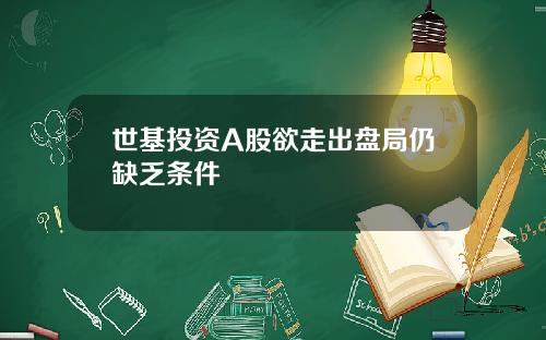 世基投资A股欲走出盘局仍缺乏条件