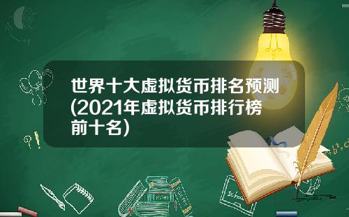 世界十大虚拟货币排名预测(2021年虚拟货币排行榜前十名)