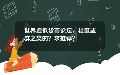 世界虚拟货币论坛，社区或群之类的？求推荐？