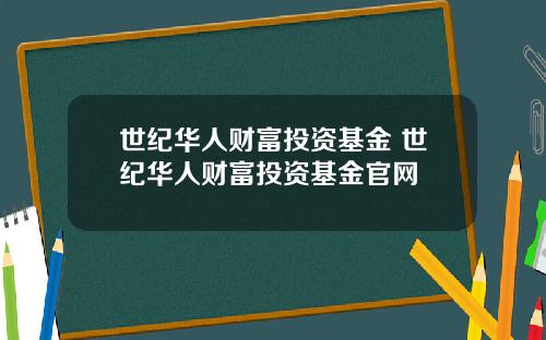 世纪华人财富投资基金 世纪华人财富投资基金官网