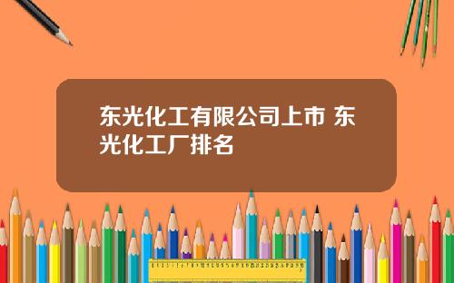 东光化工有限公司上市 东光化工厂排名