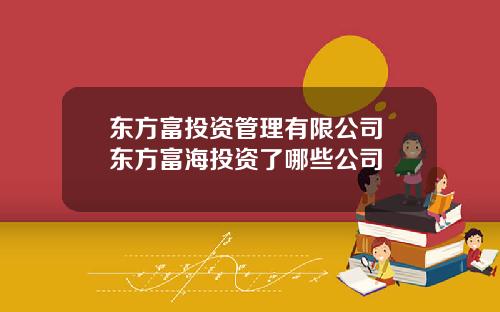 东方富投资管理有限公司 东方富海投资了哪些公司