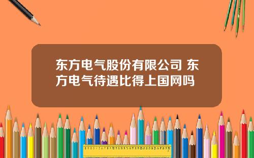 东方电气股份有限公司 东方电气待遇比得上国网吗