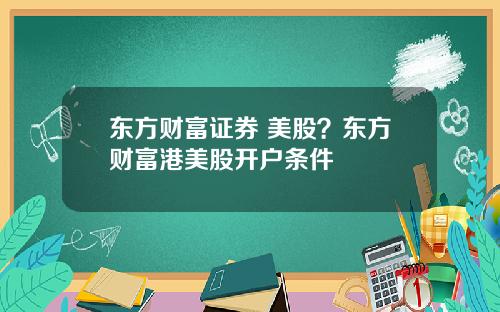 东方财富证券 美股？东方财富港美股开户条件