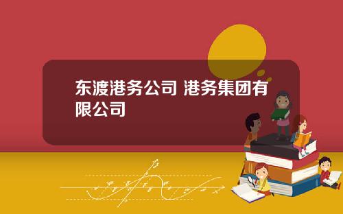 东渡港务公司 港务集团有限公司