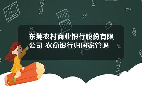 东莞农村商业银行股份有限公司 农商银行归国家管吗