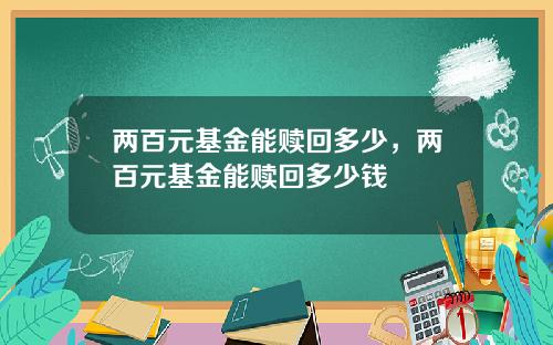 两百元基金能赎回多少，两百元基金能赎回多少钱