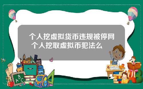 个人挖虚拟货币违规被停网 个人挖取虚拟币犯法么