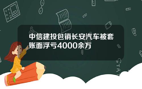 中信建投包销长安汽车被套账面浮亏4000余万