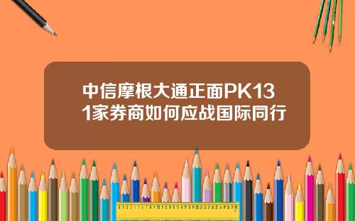 中信摩根大通正面PK131家券商如何应战国际同行