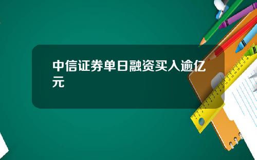 中信证券单日融资买入逾亿元