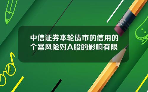 中信证券本轮债市的信用的个案风险对A股的影响有限