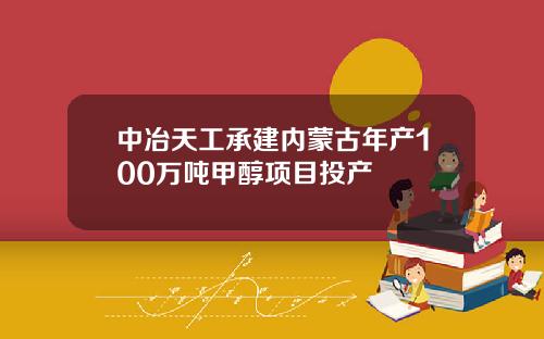 中冶天工承建内蒙古年产100万吨甲醇项目投产