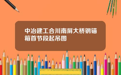 中冶建工合川南屏大桥钢锚箱首节段起吊图