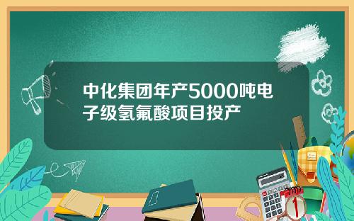 中化集团年产5000吨电子级氢氟酸项目投产